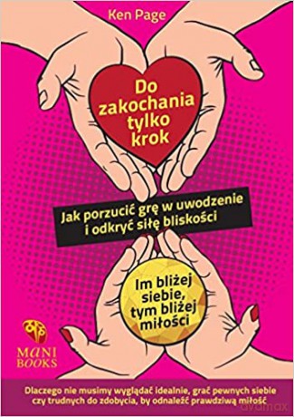 Do zakochania tylko krok. Jak porzucić grę w uwodzenie i odkryć siłe bliskości - Ken Page [KSIĄŻKA]