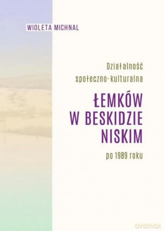 Działalność społeczno-kulturalna Łemków w Beskidzie Niskim po 1989 roku - Wioleta Michnal [KSIĄŻKA]