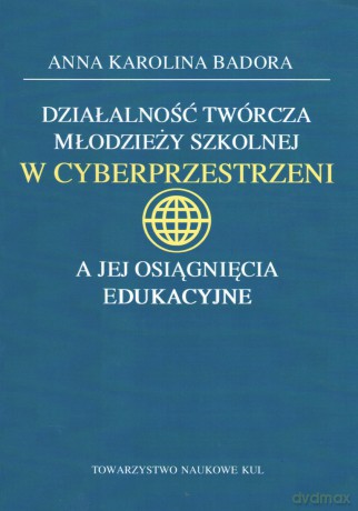 Działalność twórcza młodzieży szkolnej w cyberprzestrzeni a jej osiągnięcia edukacyjne - Anna Badora [KSIĄŻKA]
