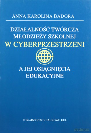 Działalność twórcza młodzieży szkolnej w cyberprzestrzeni a jej osiągnięcia edukacyjne - Anna Badora [KSIĄŻKA]