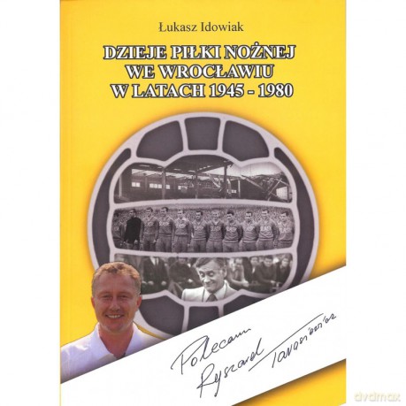 Dzieje piłki noznej we Wrocławiu w latach 1945-1980 - Łukasz Idowiak [KSIĄŻKA]
