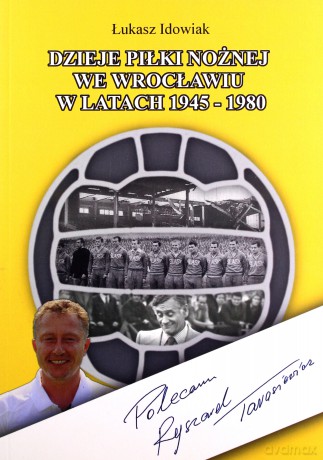 Dzieje piłki noznej we Wrocławiu w latach 1945-1980 - Łukasz Idowiak [KSIĄŻKA]