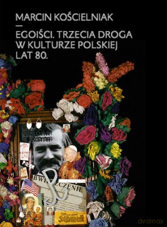 Egoiści. Trzecia droga w kulturze polskiej lat 80. - Marcin Kościelniak [KSIĄŻKA]