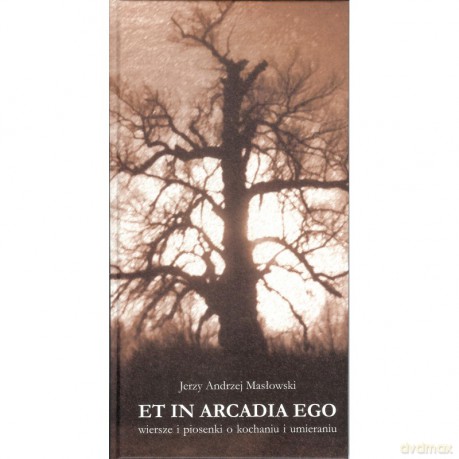 Et in Arcadia Ego. Wiersze i piosenki o kochaniu i umieraniu - Jerzy Masłowski [KSIĄŻKA]