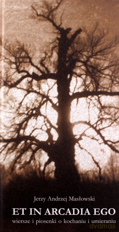 Et in Arcadia Ego. Wiersze i piosenki o kochaniu i umieraniu - Jerzy Masłowski [KSIĄŻKA]