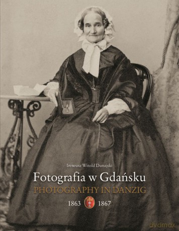 Fotografia w Gdańsku 1863-1867 - Ireneu Dunajski [KSIĄŻKA]