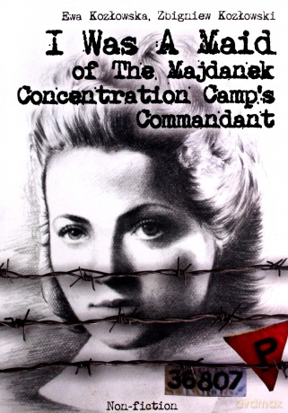 I Was A Maid of The Majdanek Concentration Camp's Commandant - Ewa Kozłowska, Zbigniew Kozłowski [KSIĄŻKA]