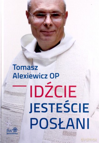 Idźcie jesteście posłani - Tomasz Alexiewicz [KSIĄŻKA]