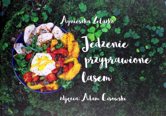 Jedzenie przyprawione lasem - Agnieszka Żelazko, Adam Cisowski [KSIĄŻKA]