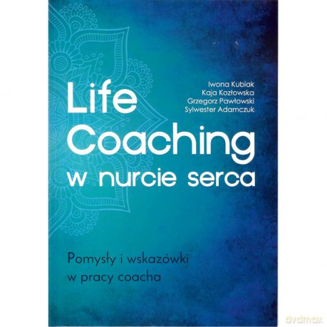 Life Coaching w nurcie serca. Pomysły i wskazówki w pracy coacha [KSIĄŻKA]