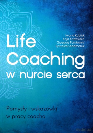 Life Coaching w nurcie serca. Pomysły i wskazówki w pracy coacha [KSIĄŻKA]