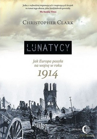 Lunatycy. Jak Europa poszła na wojnę w roku 1914 - Christopher Clark [KSIĄŻKA]