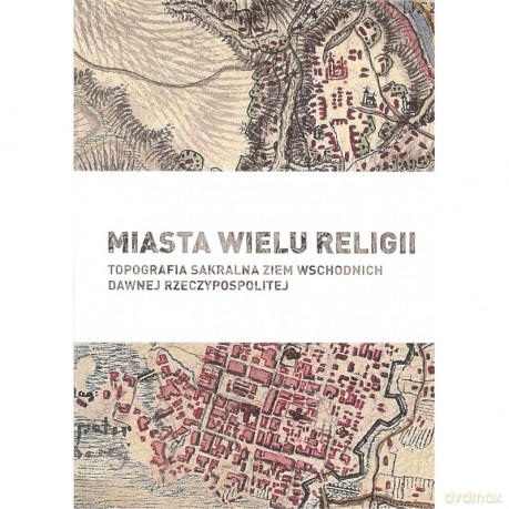 Miasta wielu religii. Topografia sakralna ziem wschodnich dawnej Rzeczypospolitej [KSIĄŻKA]