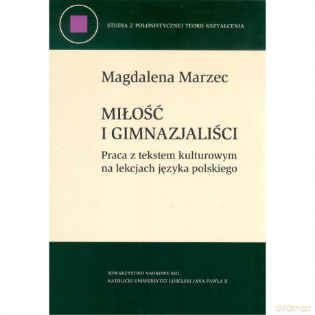 Miłość i gimnazjaliści. Praca z tekstem kulturowym na lekcjach języka polskiego - Magdalena Marzec [KSIĄŻKA]