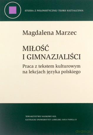 Miłość i gimnazjaliści. Praca z tekstem kulturowym na lekcjach języka polskiego - Magdalena Marzec [KSIĄŻKA]