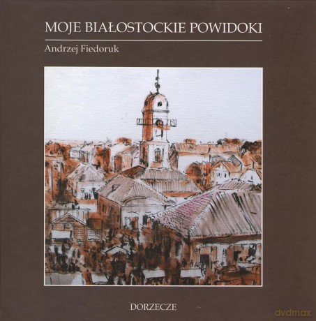 Moje białostockie powidoki - Andrzej Fiedoruk [KSIĄŻKA]