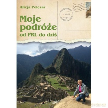 Moje podróże od PRL-u do dziś - Alicja Pelczar [KSIĄŻKA]