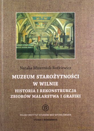 Muzeum Starożytności w Wilnie. Historia i rekonstrukcja zbiorów malarstwa i grafiki - Natalia Mizerniuk-Rotkiewicz [KSIĄŻKA]