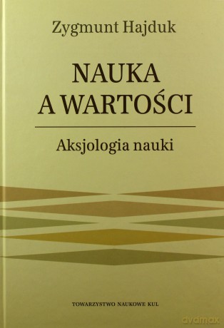 Nauka a wartości. Aksjologia nauki. - Zygmunt Hajduk [KSIĄŻKA]