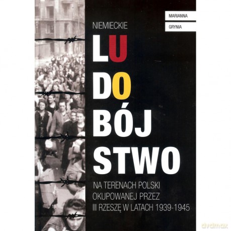 Niemieckie ludobójstwo na terenach Polski okupowanej przez III Rzeszę w latach 1939 - 1945 - Marianna Grynia [KSIĄŻKA]