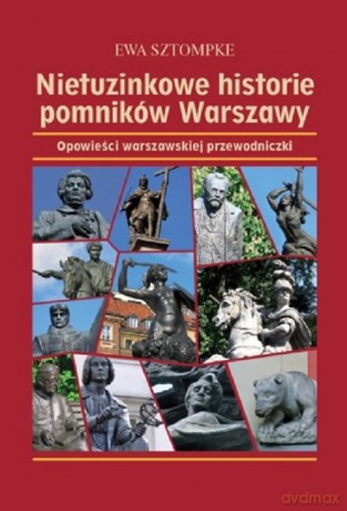 Nietuzinkowe historie pomników Warszawy. Opowieści warszawskiej przewodniczki - Ewa Sztompke [KSIĄŻKA]
