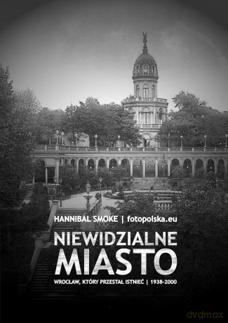 Niewidzialne miasto Wrocław, który przestał istnieć 1938-2000 - Hannibal Smoke [KSIĄŻKA]