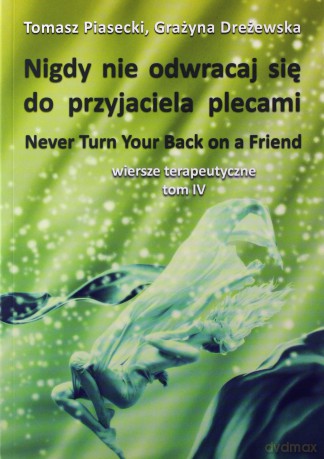 Nigdy nie odwracaj się do przyjaciela plecami. Wiersze terapeutyczne (Tom IV) - Tomasz Piasecki, Grażyna Dreżewska [KSIĄŻKA]