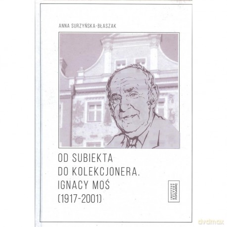 Od subiekta do kolekcjonera Ignacy Moś (1917-2001) - Anna Surzyńska-Błaszak [KSIĄŻKA]