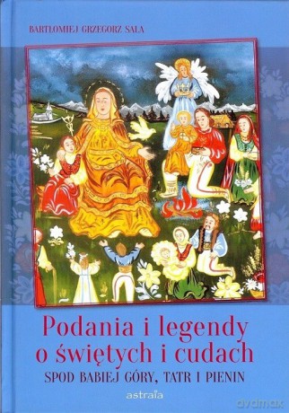 Podania i legendy o świętych i cudach spod Babiej Góry, Tatr i Pienin - Bartłomiej Grzegorz Sala [KSIĄŻKA]