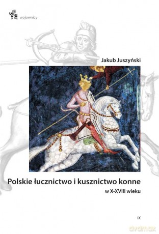 Polskie łucznictwo i kusznictwo konne w X-XVIII wieku - Jakub Juszyński [KSIĄŻKA]