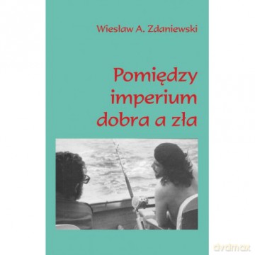 Pomiędzy imperium dobra a zła - Wiesław Zdaniewski [KSIĄŻKA]