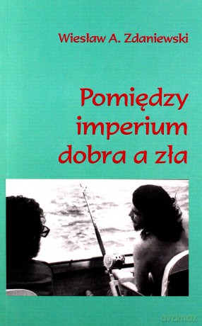 Pomiędzy imperium dobra a zła - Wiesław Zdaniewski [KSIĄŻKA]