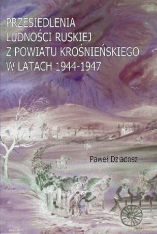 Przesiedlenia ludności ruskiej z powiatu krośnieńskiego w latach 1944-1947 - Paweł Dziadosz [KSIĄŻKA]