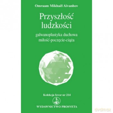 Przyszłość ludzkości galwanoplastyka duchowa miłość-poczęcie-ciąża - Omraam Mikhael Aivanhov [KSIĄŻKA]