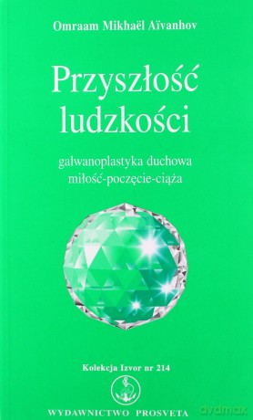 Przyszłość ludzkości galwanoplastyka duchowa miłość-poczęcie-ciąża - Omraam Mikhael Aivanhov [KSIĄŻKA]