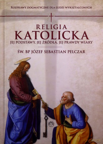 Religia katolicka. Jej podstawy jej źródła i jej prawdy wiary - Józef S. Św. Bp Pelczar [KSIĄŻKA]