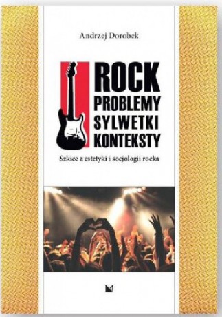 Rock. Problemy, sylwetki, kontkesty. Szkice z estetyki i socjologii rocka - Andrzej Dorobek [KSIĄŻKA]