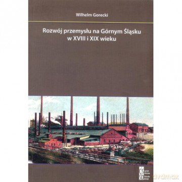 Rozwój przemysłu na Górnym Śląsku w XVIII i XIX wieku - Wilhelm Gorecki [KSIĄŻKA]