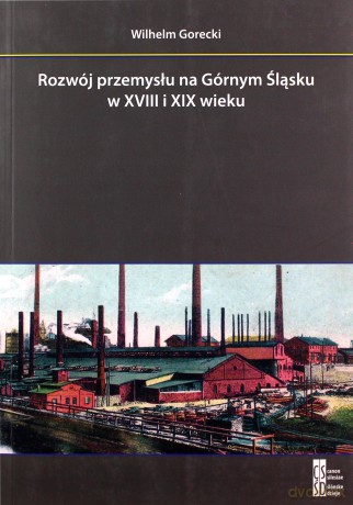 Rozwój przemysłu na Górnym Śląsku w XVIII i XIX wieku - Wilhelm Gorecki [KSIĄŻKA]