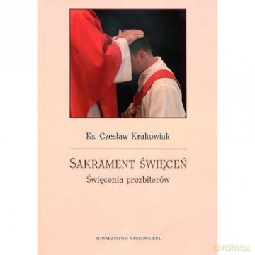 Sakrament święceń. Święcenia prezbiterów - Czesław Ks. Krakowiak [KSIĄŻKA]