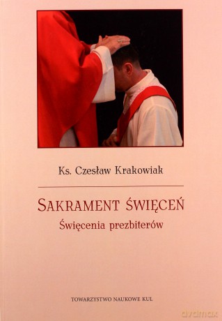 Sakrament święceń. Święcenia prezbiterów - Czesław Ks. Krakowiak [KSIĄŻKA]