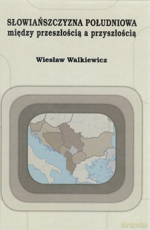 Słowiańszczyzna południowa między przeszłością a przyszłością - Wiesław Walkiewicz [KSIĄŻKA]