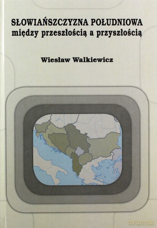 Słowiańszczyzna południowa między przeszłością a przyszłością - Wiesław Walkiewicz [KSIĄŻKA]