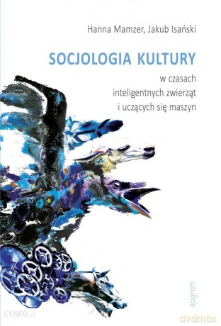 Socjologia kultury w czasach inteligentnych zwierząt i uczących się maszyn - Hanna Mamzer, JakubIsański [KSIĄŻKA]