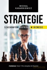 Strategie szachowych mistrzów w biznesie - Michał Kanarkiewicz [KSIĄŻKA]