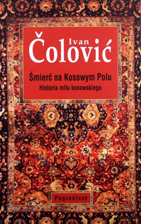 Śmierć na Kosowym Polu. Historia mitu kosowskiego - Ivan Colovic [KSIĄŻKA]