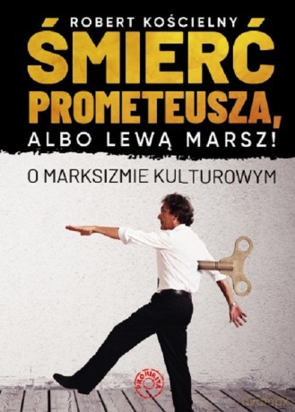 Śmierć Prometeusza albo lewą marsz. O marksizmie kulturowym - Robert Kościelny [KSIĄŻKA]