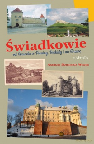 Świadkowie. Od Wawelu w Beskidy, Pieniny, Spisz i na Orawę - Wiwer Andrzej Dziedzina [KSIĄŻKA]