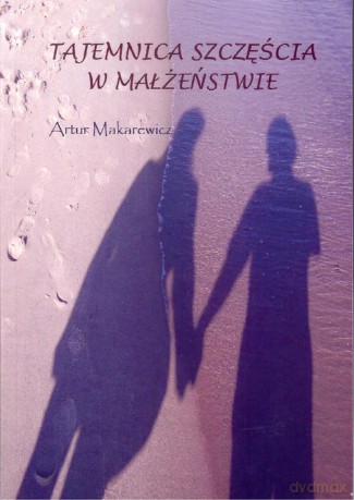 Tajemnica szczęścia w małżenstwie - Artur Makarewicz [KSIĄŻKA]