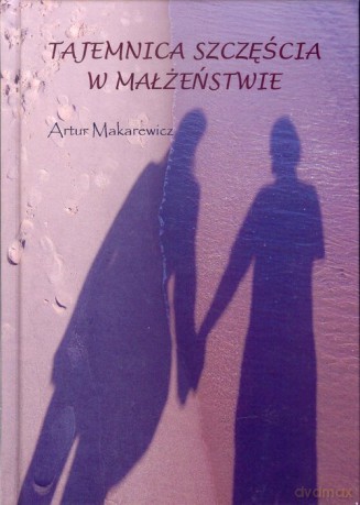 Tajemnica szczęścia w małżeństwie - Artur Makarewicz [KSIĄŻKA]